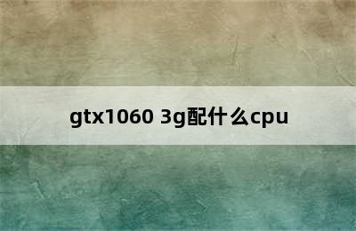 gtx1060 3g配什么cpu